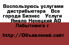 Воспользуюсь услугами дистрибьютера - Все города Бизнес » Услуги   . Ямало-Ненецкий АО,Лабытнанги г.